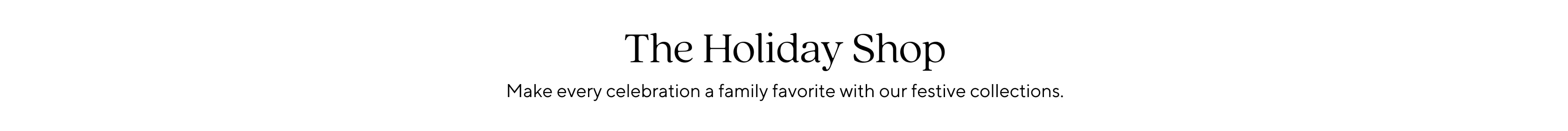 The Holiday Shop: Make every celebration a family favorite with our festive collections