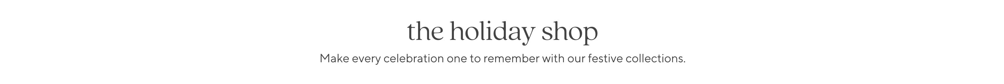 The Holiday Shop: Make every celebration one to remember with our festive collections