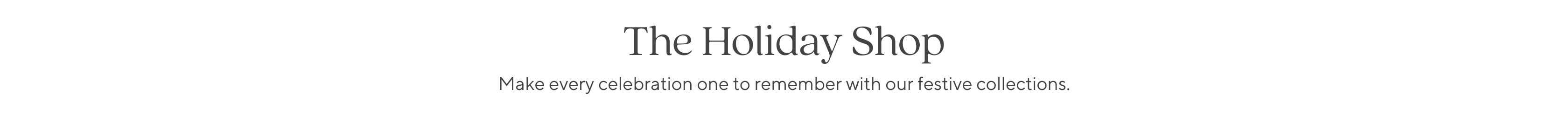 The Holiday Shop: Make every celebration one to remember with our festive collections