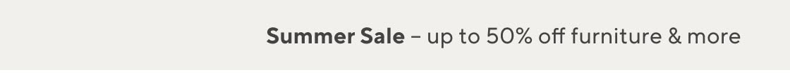 Summer Sale - up to 50% off furniture & more