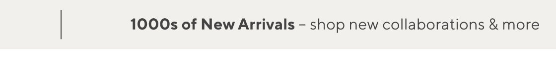 1000s of New Arrivals - shop new collaborations & more