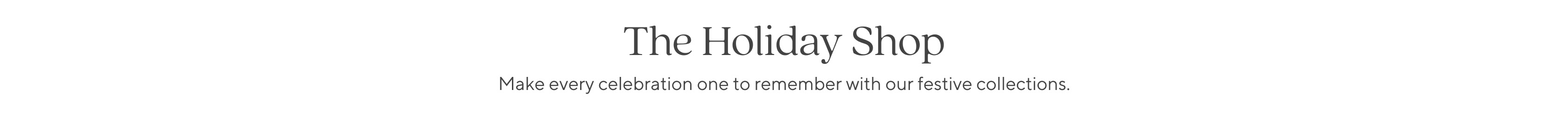 The Holiday Shop: Make every celebration one to remember with our festive collections