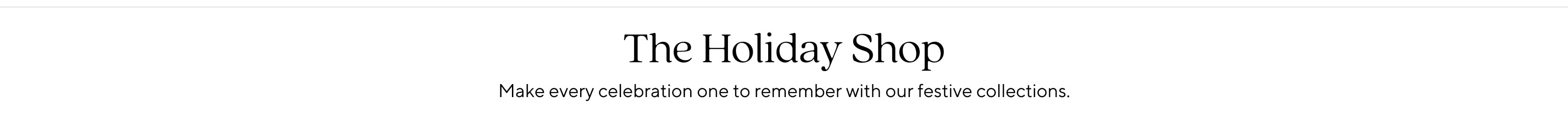 The Holiday Shop: Make every celebration one to remember with our festive collections