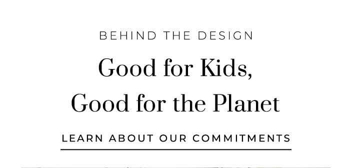 Happy. Healthy. Safe. Good For Kids, Good For the Planet - Learn About Our Commitments >