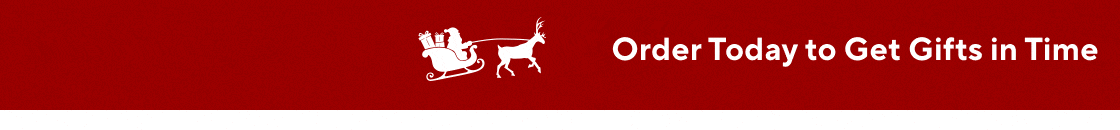 Order Today to Get Gifts in Time