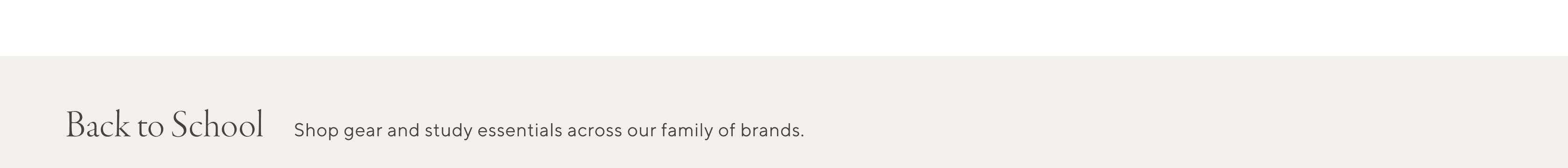 Back to School - Shop gear and study essentials across our family of brands Back to School - Shop gear and study essentials across our family of brands