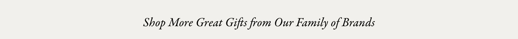 Shop More Great Gifts from Our Family of Brands