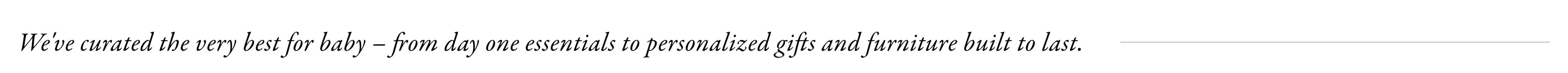 We've curated the very best for baby - from Day One essentials to personalized gifts and furniture built to last.