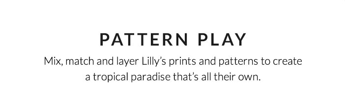 Pattern Play: Mix, match and layer Lilly’s prints and patterns to create a tropical paradise that’s all their own.