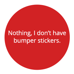 Nothing, I don't have bumper stickers