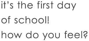 It's the first day of school! How do you feel?