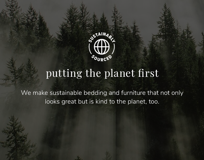 Sustainably Sourced: putting the planet first. We make sustainable bedding and furniture that not only looks great but is kind to the planet, too.