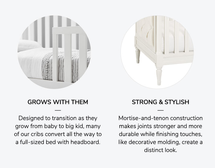 GROWS WITH THEM: Designed to transition as they grow from baby to big kid, many of our cribs convert all the way to a full-sized bed with headboard. STRONG & STYLISH: Mortise-and-tenon construction makes joints stronger and more durable while finishing touches, like decorative molding, create a distinct look.