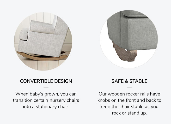 COVERTIBLE DESIGN: When baby's grown, you can transition the nursery chair into a stationary chair. SAFE AND STABLE: Our wooden chair rocker rails have knobs on the front and back to keep the chair stable as you rock or stand up.