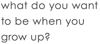 What do you want to be when you grow up?