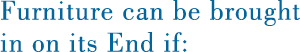 Furniture can be brought in on its End if: