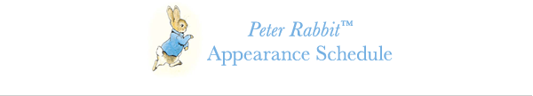 Peter Rabbit™ Appearance Schedule Peter Rabbit™ Appearance Schedule