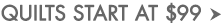 Quilts start at 99 dollars